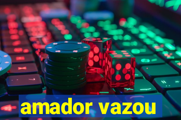 amador vazou